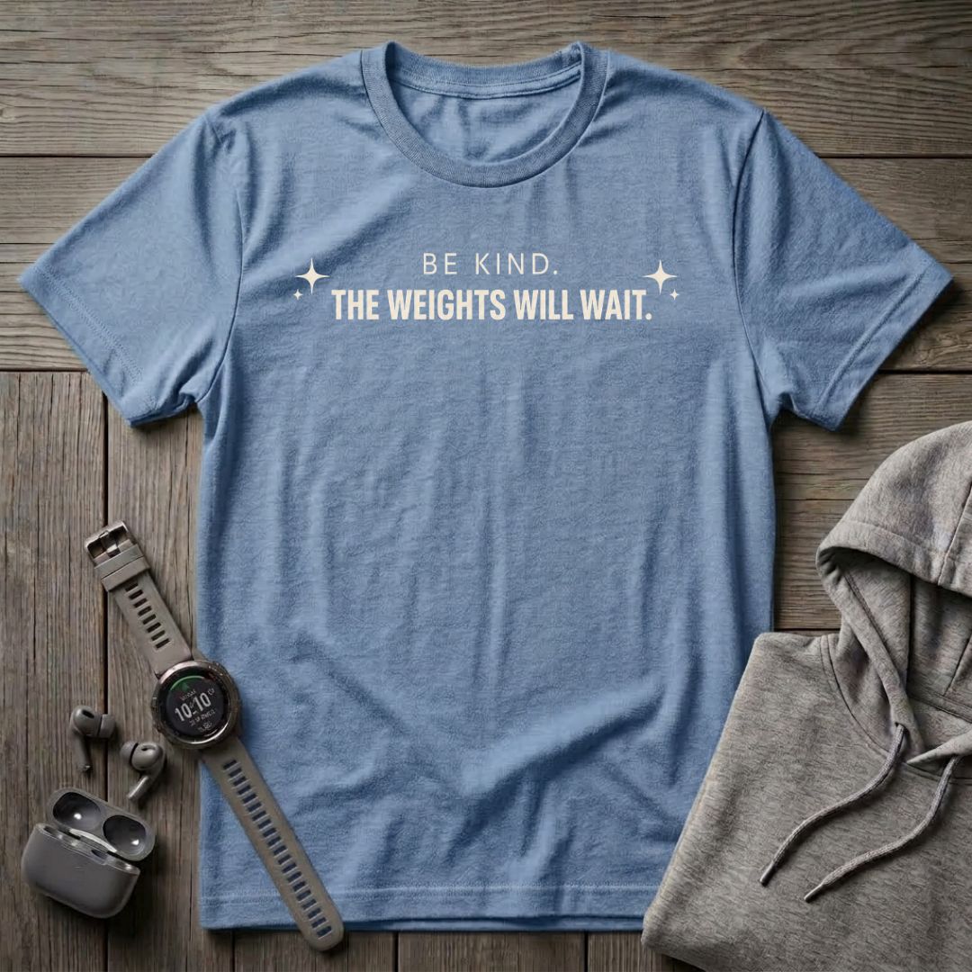 Be Kind the Weights Will Wait T-Shirt