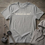 Be Kind the Weights Will Wait T-Shirt